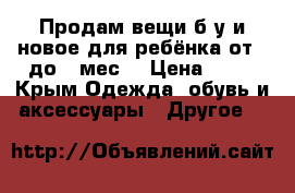 Продам вещи б/у и новое для ребёнка от 0 до 6 мес. › Цена ­ 50 - Крым Одежда, обувь и аксессуары » Другое   